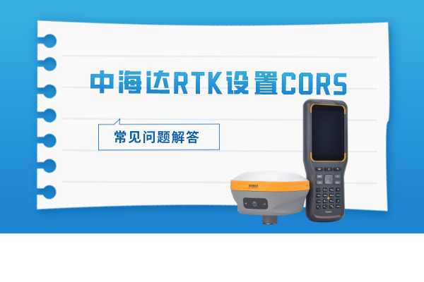 中海達(dá)RTK設(shè)置CORS的常見問題解答