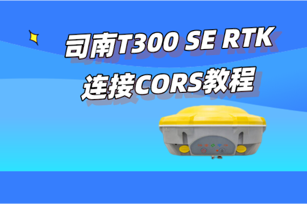 司南T300 SE RTK連接CORS設(shè)置教程【主機網(wǎng)絡(luò)】