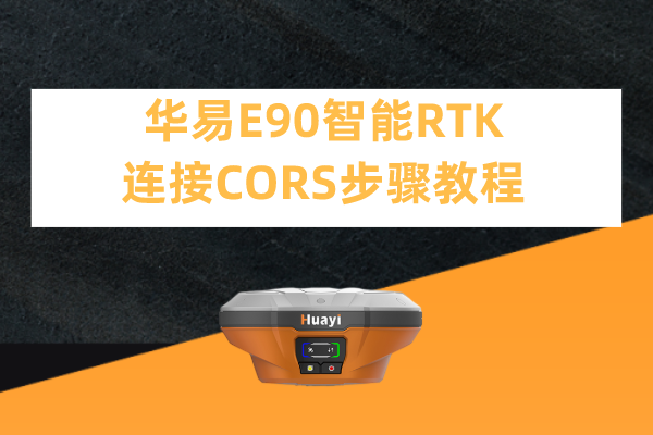 華易E90智能RTK連接CORS步驟教程，看完輕松設(shè)置