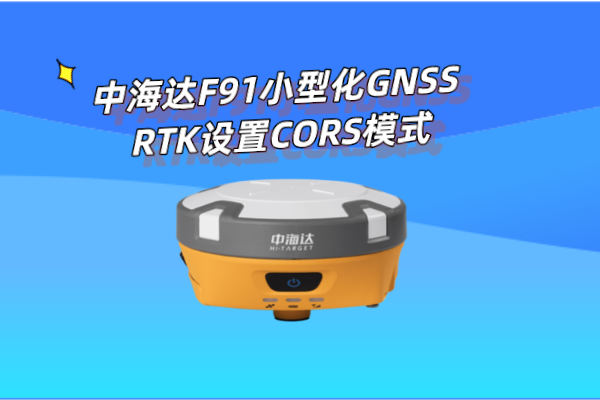 中海達F91小型化GNSS RTK設(shè)置CORS模式操作教程，看完就懂